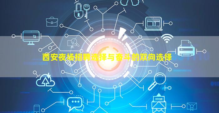 西安夜场招聘选择与奋斗的双向选择
